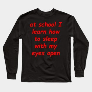 at school i lern how to sleep with my eyes open Long Sleeve T-Shirt